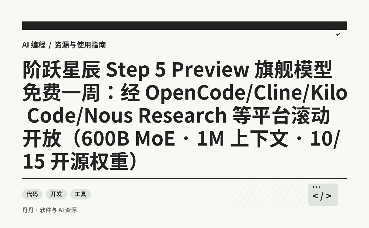 阶跃星辰 Step 5 Preview 旗舰模型免费一周：经 OpenCode/Cline/Kilo Code/Nous Research 等平台滚动开放（600B MoE · 1M 上下文 · 10/15 开源权重）